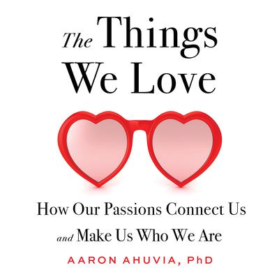 The Things We Love by Aaron Ahuvia, PhD audiobook