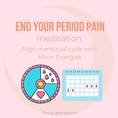 End Your Period Pain Meditation Align menstrual cycle with Moon Energies by Think and Bloom audiobook
