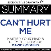 Summary: Can't Hurt Me - Master Your Mind and Defy the Odds by David Goggins by  ExecutiveGrowth Summaries audiobook