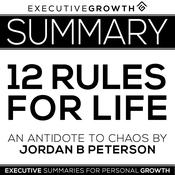 Summary: 12 Rules for Life - An Antidote to Chaos by Jordan B. Peterson by  ExecutiveGrowth Summaries audiobook