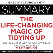 Summary: The Life-Changing Magic of Tidying Up – The Japanese Art of Decluttering and Organizing by Marie Kondo by  ExecutiveGrowth Summaries audiobook