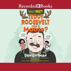 Teddy Roosevelt Was a Moose? (Wait! What?) by Dan Gutman audiobook