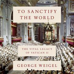 To Sanctify the World by George Weigel audiobook