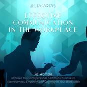 Effective Communication in the Workplace by  Julia Arias audiobook
