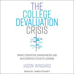 The College Devaluation Crisis by Jason Wingard, PhD audiobook