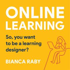Online learning: So, you want to be a Learning Designer? by Bianca Raby audiobook