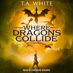 Where Dragons Collide by T. A. White audiobook