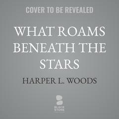 What Roams Beneath the Stars by Harper L. Woods audiobook