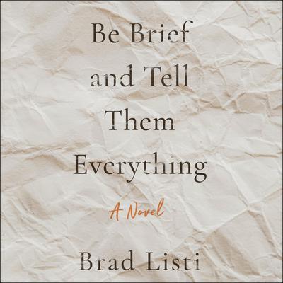 Be Brief and Tell Them Everything by Brad Listi audiobook