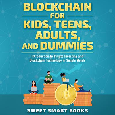 Blockchain for Kids, Teens, Adults, and Dummies by Sweet Smart Books audiobook