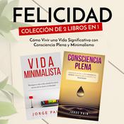 Felicidad. Colección de 2 libros en 1: Cómo Vivir una Vida Significativa con Consciencia Plena y Minimalismo by  Jorge Pain audiobook