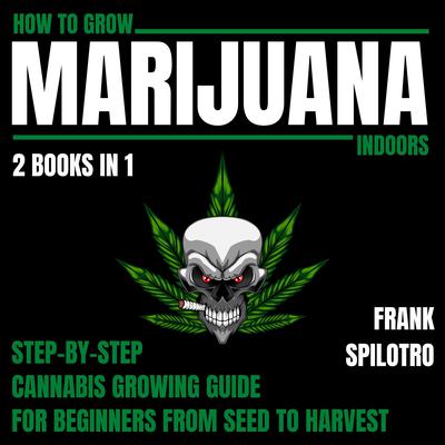 How To Grow Marijuana Indoors 2 Books In 1 by FRANK SPILOTRO audiobook