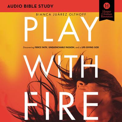 Play with Fire: Audio Bible Studies by Bianca  Juárez Olthoff audiobook