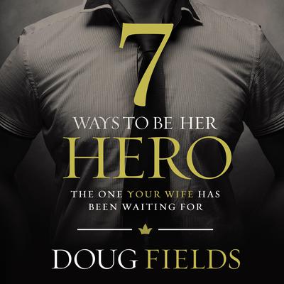 7 Ways to Be Her Hero by Doug Fields audiobook