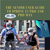 The Senior User Guide To IPhone 13 Pro And Pro Max by  Jim Wood audiobook