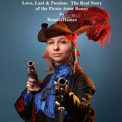 Love, Lust & Passion: The Real Story of the Pirate Anne Bonny by Ronald Haines audiobook