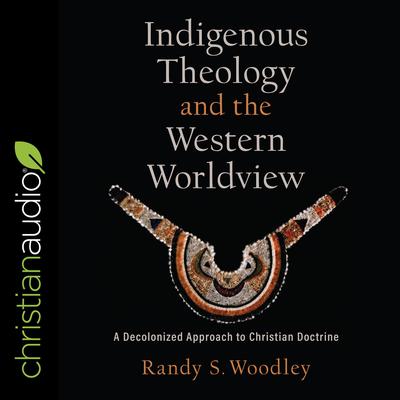Indigenous Theology and the Western Worldview by Randy S. Woodley audiobook