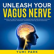 Unleash Your Vagus Nerve: Stimulate Your Vagal Tone and Activate Its Healing Power with Daily Exercises to overcome Anxiety, Depression, Inflammation, Autoimmunity, Brain Fog, and Gut Sensitivities. by  Yumi Park audiobook