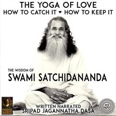 The Yoga Of Love How To Catch It How To Keep It - The Wisdom Of Swami Satchidananda by Jagannatha Dasa audiobook
