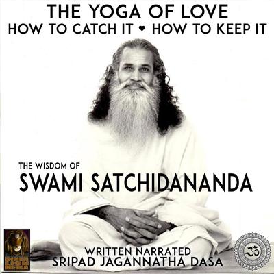 The Yoga Of Love How To Catch It How To Keep It - The Wisdom Of Swami Satchidananda by Jagannatha Dasa audiobook