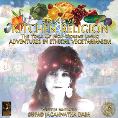 Vrnda Devi's Kitchen Religion The Yoga Of Non-Violent Living - Adventures In Ethical Vegetarianism by Jagannatha Dasa audiobook