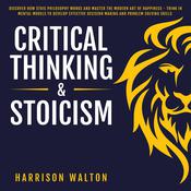 Critical Thinking & Stoicism: Discover How Stoic Philosophy Works and Master the Modern Art of Happiness - Think in Mental Models to Develop Effective Decision Making and Problem Solving Skills by  Harrison  Walton audiobook