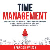 Time Management: Simple Strategies to Boost Productivity, Conquer Procrastination, Enhance Creativity, End Laziness, and Hack Your Habits. Amplify Success for Business, Health, & Relationships! by  Harrison  Walton audiobook