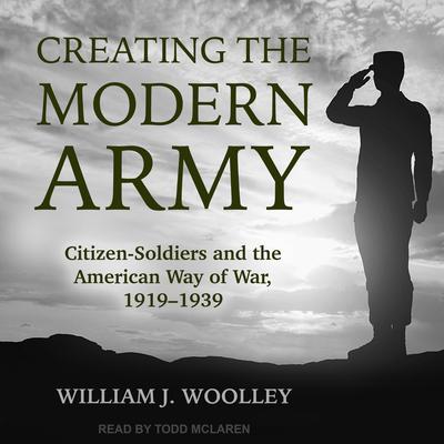 Creating the Modern Army by William J. Woolley audiobook