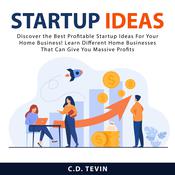 Startup Ideas: Discover the Best Profitable Startup Ideas For Your Home Business! Learn Different Home Businesses That Can Give You Massive Profits by  C.D. Tevin audiobook