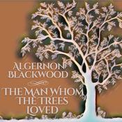 The Man Whom The Trees Loved by  Algernon Blackwood audiobook