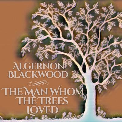 The Man Whom The Trees Loved by Algernon Blackwood audiobook