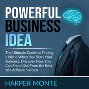 Powerful Business Idea: The Ultimate Guide to Finding a Niche When You Start Your Business, Discover How You Can Stand Out From the Rest and Achieve Success by  Harper Monte audiobook