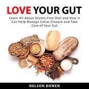 Love Your Gut: Learn All About Gluten-Free Diet and How it Can Help Manage Celiac Disease and Take Care of Your Gut by  Nelson Bowen audiobook