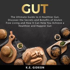 Gut: The Ultimate Guide to A Healthier Gut, Discover the Secrets and Benefits of Gluten Free Living And How It Can Help You Achieve a Healthier and Happier Gut by K.E. Gideon audiobook