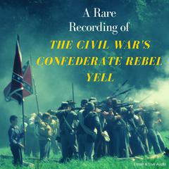 A Rare Recording of The Civil War's Confederate Rebel Yell by various authors audiobook