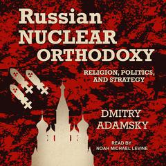 Russian Nuclear Orthodoxy by Dmitry Adamsky audiobook