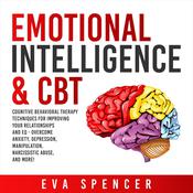 Emotional Intelligence & CBT: Cognitive Behavioral Therapy Techniques for improving Your Relationships and EQ - Overcome Anxiety, Depression, Manipulation, Narcissistic Abuse, and More! by  Eva Spencer audiobook