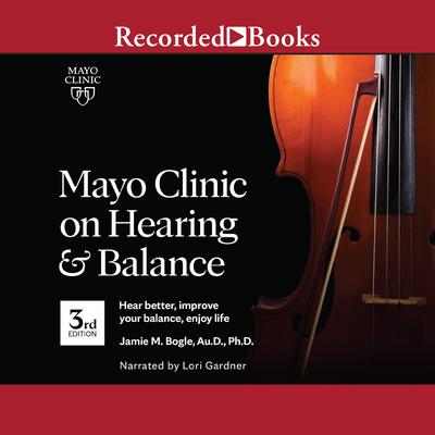 Mayo Clinic on Hearing and Balance, 3rd edition by Jamie Bogle audiobook