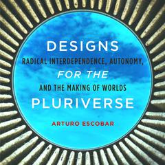 Designs for the Pluriverse by Arturo Escobar audiobook