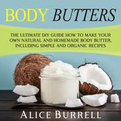 Body Butters: The Ultimate DIY Guide on How to Make Your Own Natural and Homemade Body Butter, Including Simple and Organic Recipes by  Alice Burrell audiobook