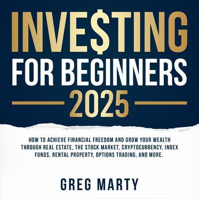 Investing for Beginners 2024: How to Achieve Financial Freedom and Grow Your Wealth Through Real Estate, The Stock Market, Cryptocurrency, Index Funds, Rental Property, Options Trading, and More. by Greg Marty audiobook