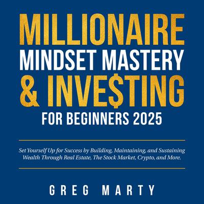 Millionaire Mindset Mastery & Investing for Beginners 2024: Set Yourself Up for Success by Building, Maintaining, and Sustaining Wealth Through Real Estate, The Stock Market, Crypto, and More. by Greg Marty audiobook