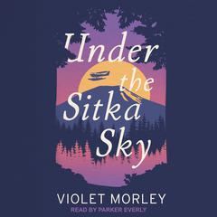 Under the Sitka Sky by Violet Morley audiobook