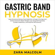 Gastric Band Hypnosis: Stop Emotional Eating, Food Addiction, & Sugar Cravings and Achieve Extreme Rapid Weight Loss Using Self-Hypnosis, Guided Meditation, and Positive Affirmations. by  Zara Malcolm audiobook