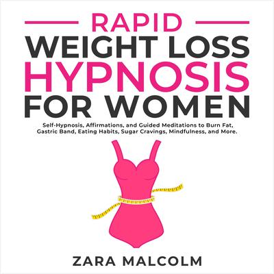 Rapid Weight Loss Hypnosis for Women: Self-Hypnosis, Affirmations, and Guided Meditations to Burn Fat, Gastric Band, Eating Habits, Sugar Cravings, Mindfulness, and More. by Zara Malcolm audiobook