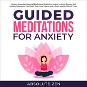 Guided Meditation for Anxiety: Reduce Stress by Following Mindfulness Meditation Scripts for Panic Attacks, Self Healing, Relaxation, Pain Relief, Overcome Trauma, and A Quiet Mind in Difficult Times by  Absolute Zen audiobook