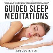 Guided Sleep Meditations: Relax Your Mind by Following Meditation Scripts to Fall Asleep Instantly for Overcoming Insomnia, Anxiety, and Stress. Declutter Your Mind and Eliminate Negative Thinking! by  Absolute Zen audiobook
