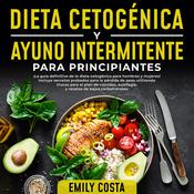 Dieta Cetogénica y Ayuno Intermitente Para Principiantes: ¡La guía definitiva de la dieta cetogénica para hombres y mujeres! Incluye secretos probados para la pérdida de peso utilizando trucos para el plan de comidas, autofagia, y recetas by  Emily Costa audiobook