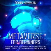 Metaverse for Beginners: The Ultimate Guide to Understanding and Investing in Web 3.0, NFTs, Crypto Gaming, and Virtual Reality by  Donn Newman audiobook