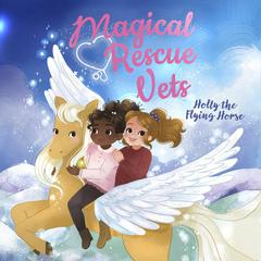 Magical Rescue Vets: Holly the Flying Horse by Melody Lockhart audiobook